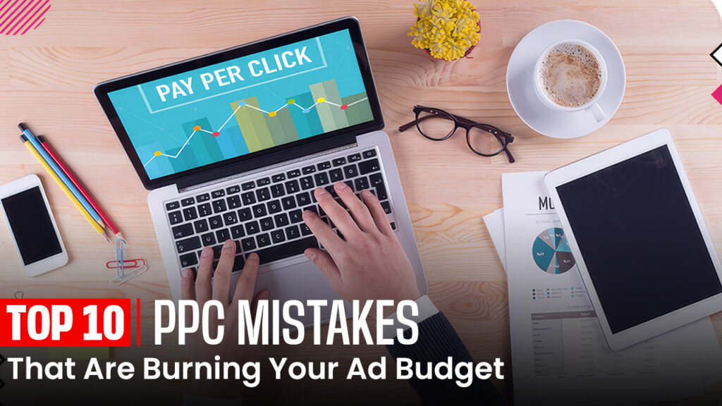 Top 10 PPC Mistakes That Are Burning Your Ad Budget 
